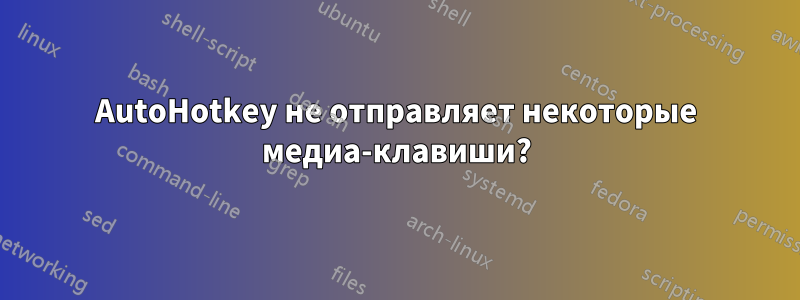 AutoHotkey не отправляет некоторые медиа-клавиши?