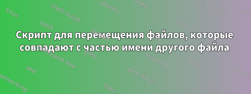 Скрипт для перемещения файлов, которые совпадают с частью имени другого файла