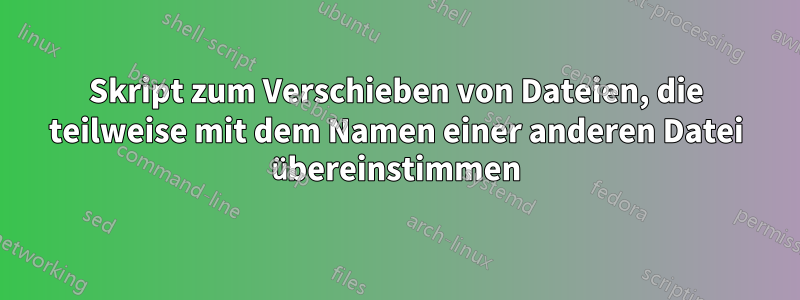 Skript zum Verschieben von Dateien, die teilweise mit dem Namen einer anderen Datei übereinstimmen