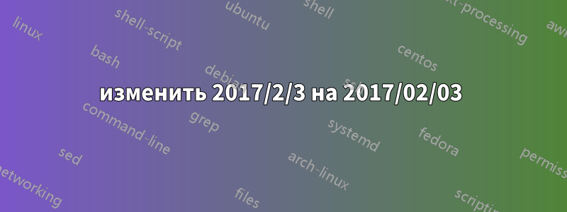 изменить 2017/2/3 на 2017/02/03