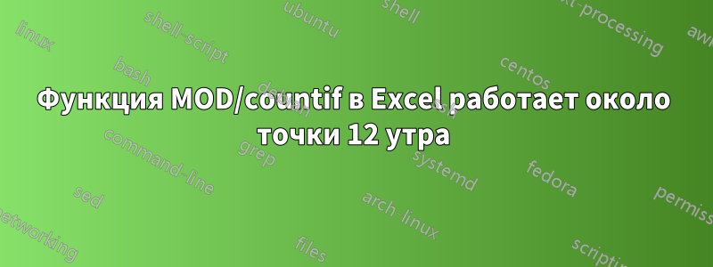 Функция MOD/countif в Excel работает около точки 12 утра