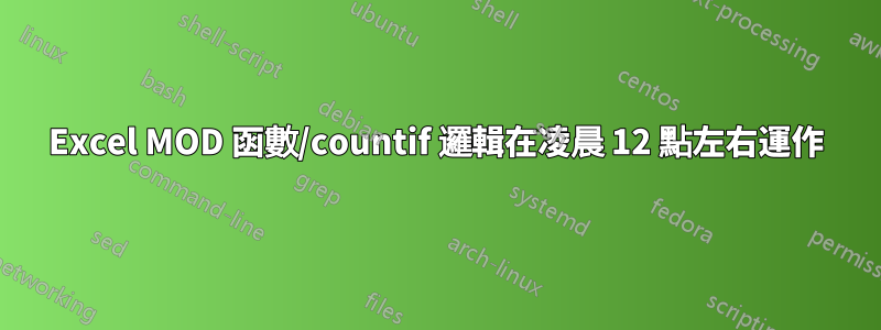 Excel MOD 函數/countif 邏輯在凌晨 12 點左右運作