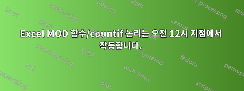 Excel MOD 함수/countif 논리는 오전 12시 지점에서 작동합니다.