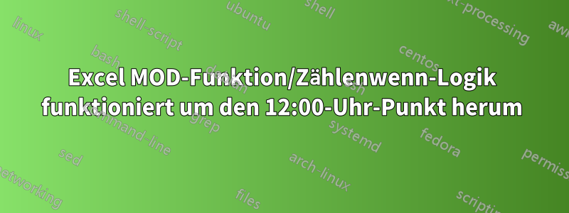 Excel MOD-Funktion/Zählenwenn-Logik funktioniert um den 12:00-Uhr-Punkt herum