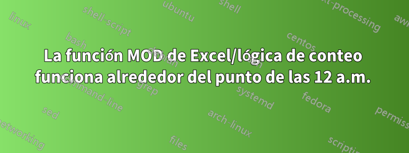 La función MOD de Excel/lógica de conteo funciona alrededor del punto de las 12 a.m.