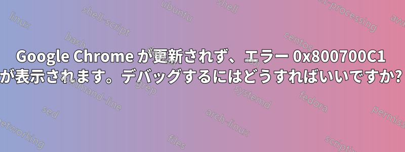 Google Chrome が更新されず、エラー 0x800700C1 が表示されます。デバッグするにはどうすればいいですか?