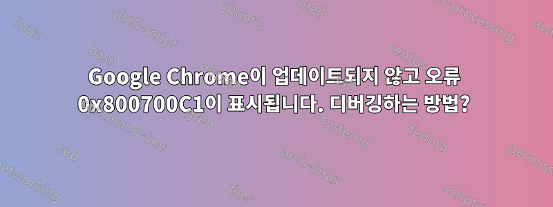 Google Chrome이 업데이트되지 않고 오류 0x800700C1이 표시됩니다. 디버깅하는 방법?