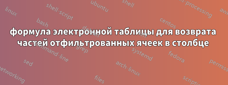 формула электронной таблицы для возврата частей отфильтрованных ячеек в столбце