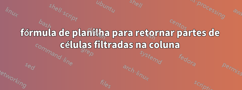 fórmula de planilha para retornar partes de células filtradas na coluna