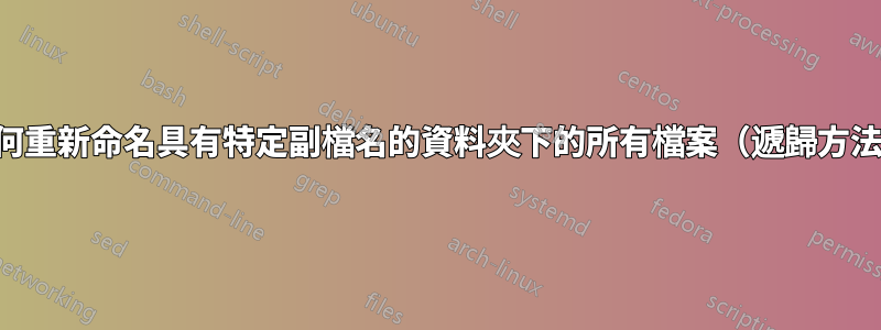 如何重新命名具有特定副檔名的資料夾下的所有檔案（遞歸方法）