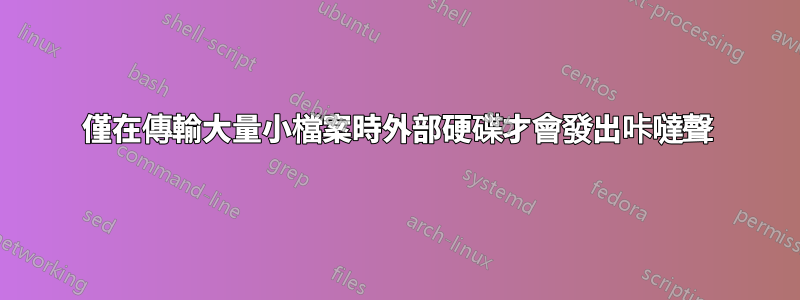 僅在傳輸大量小檔案時外部硬碟才會發出咔噠聲