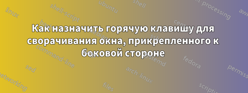 Как назначить горячую клавишу для сворачивания окна, прикрепленного к боковой стороне