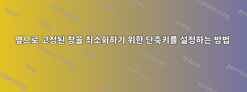 옆으로 고정된 창을 최소화하기 위한 단축키를 설정하는 방법