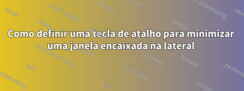 Como definir uma tecla de atalho para minimizar uma janela encaixada na lateral