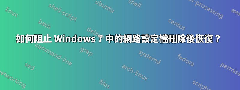 如何阻止 Windows 7 中的網路設定檔刪除後恢復？