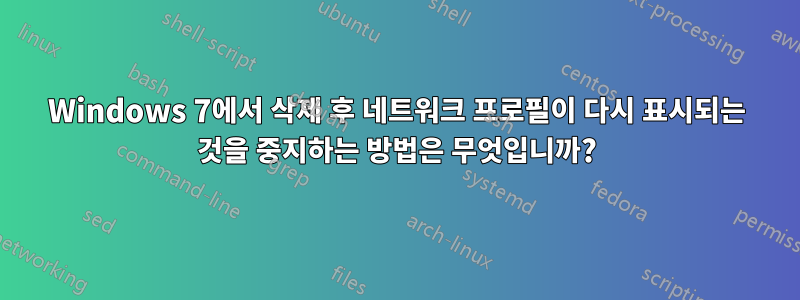 Windows 7에서 삭제 후 네트워크 프로필이 다시 표시되는 것을 중지하는 방법은 무엇입니까?