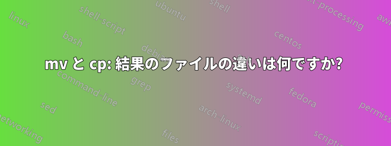 mv と cp: 結果のファイルの違いは何ですか?