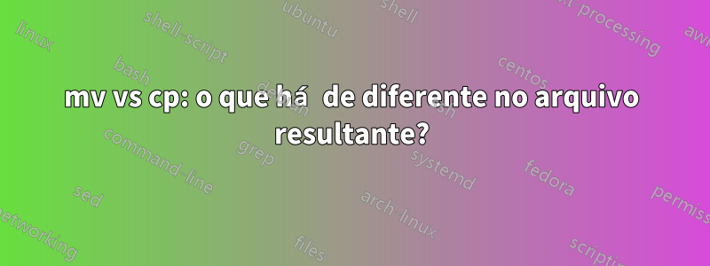 mv vs cp: o que há de diferente no arquivo resultante?