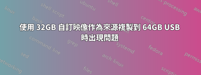 使用 32GB 自訂映像作為來源複製到 64GB USB 時出現問題