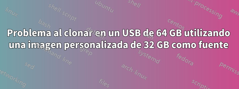 Problema al clonar en un USB de 64 GB utilizando una imagen personalizada de 32 GB como fuente