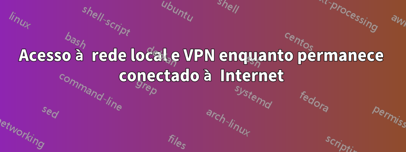 Acesso à rede local e VPN enquanto permanece conectado à Internet