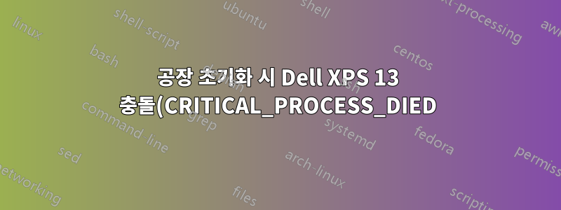 공장 초기화 시 Dell XPS 13 충돌(CRITICAL_PROCESS_DIED)