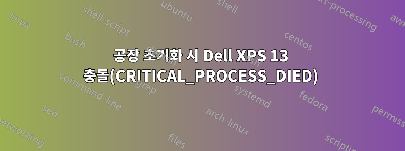 공장 초기화 시 Dell XPS 13 충돌(CRITICAL_PROCESS_DIED)