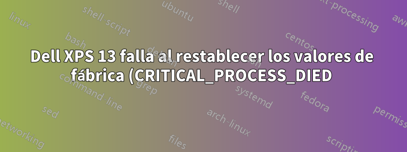 Dell XPS 13 falla al restablecer los valores de fábrica (CRITICAL_PROCESS_DIED)