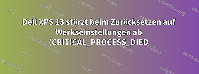 Dell XPS 13 stürzt beim Zurücksetzen auf Werkseinstellungen ab (CRITICAL_PROCESS_DIED)