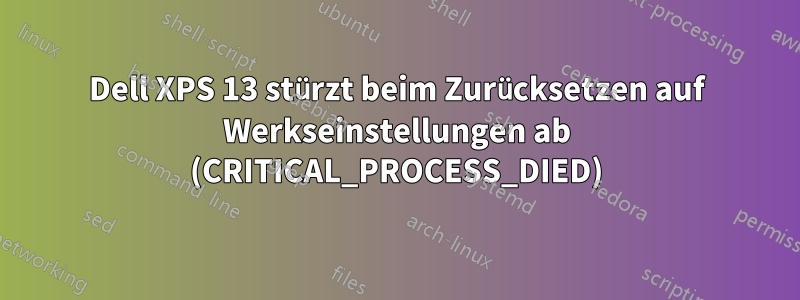 Dell XPS 13 stürzt beim Zurücksetzen auf Werkseinstellungen ab (CRITICAL_PROCESS_DIED)