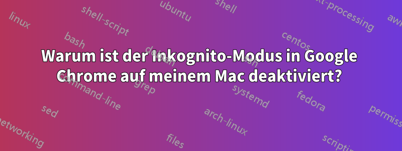 Warum ist der Inkognito-Modus in Google Chrome auf meinem Mac deaktiviert?