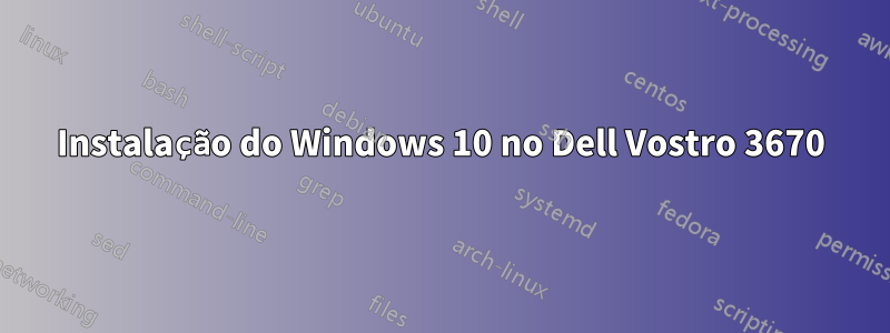 Instalação do Windows 10 no Dell Vostro 3670