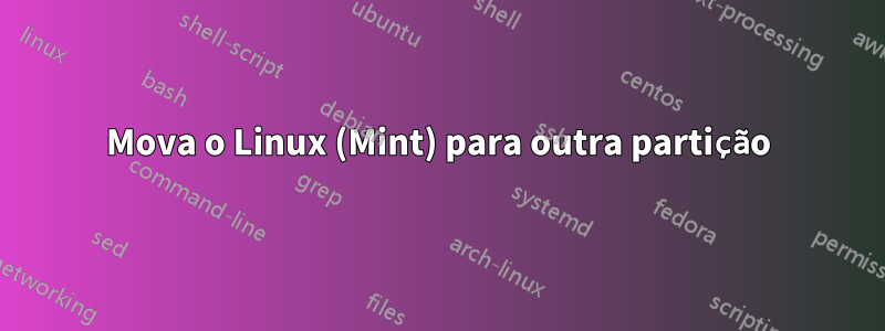 Mova o Linux (Mint) para outra partição