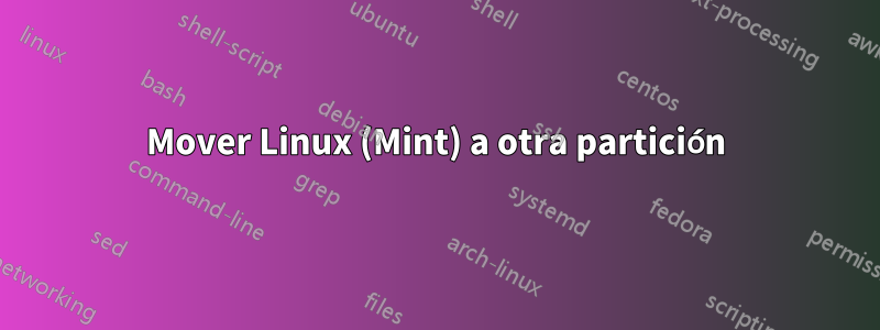 Mover Linux (Mint) a otra partición