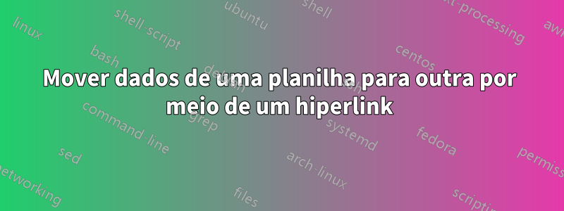 Mover dados de uma planilha para outra por meio de um hiperlink