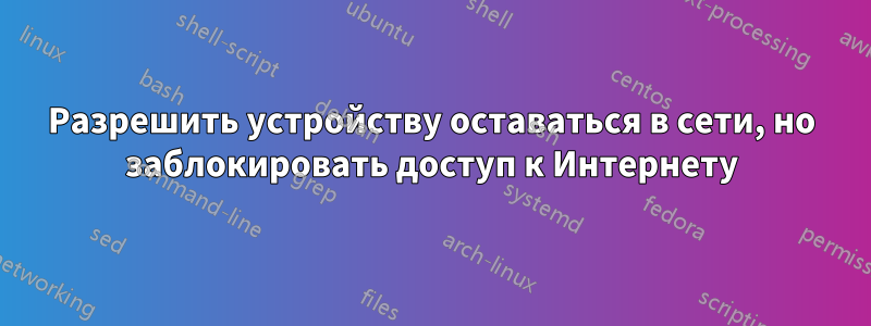 Разрешить устройству оставаться в сети, но заблокировать доступ к Интернету