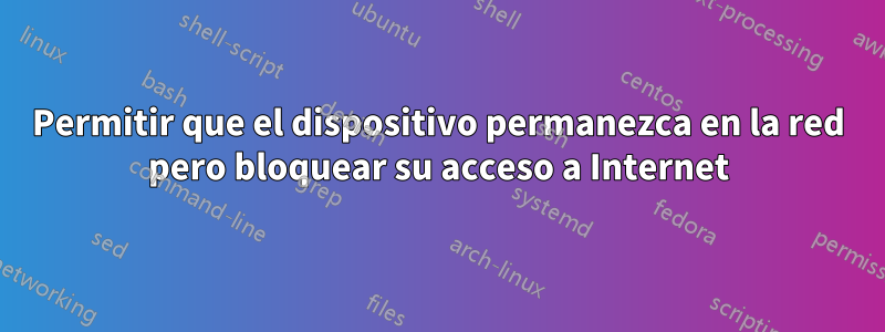 Permitir que el dispositivo permanezca en la red pero bloquear su acceso a Internet