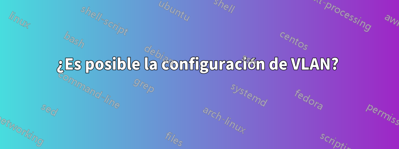 ¿Es posible la configuración de VLAN?