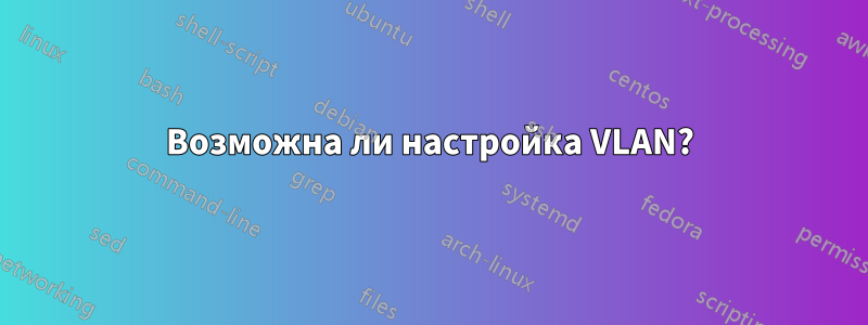 Возможна ли настройка VLAN?