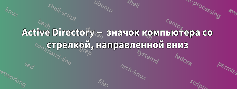 Active Directory — значок компьютера со стрелкой, направленной вниз