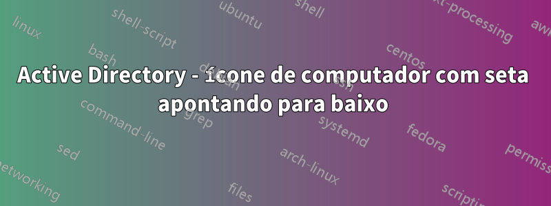 Active Directory - ícone de computador com seta apontando para baixo