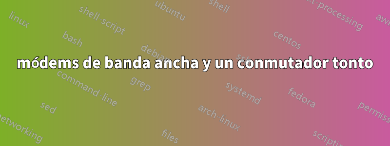 2 módems de banda ancha y un conmutador tonto