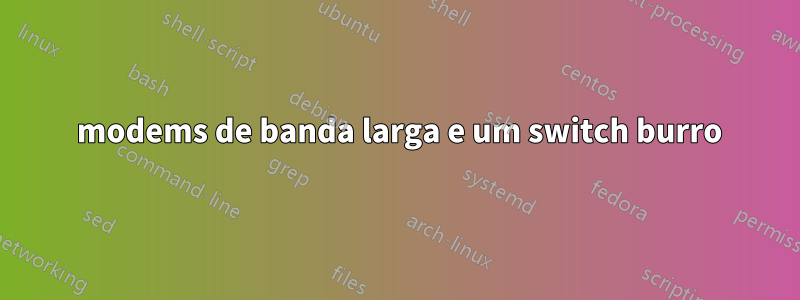 2 modems de banda larga e um switch burro