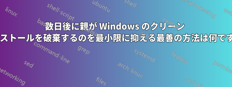 数日後に親が Windows のクリーン インストールを破棄するのを最小限に抑える最善の方法は何ですか? 