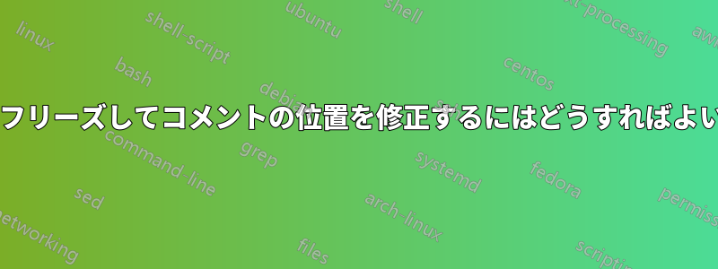 ペインをフリーズしてコメントの位置を修正するにはどうすればよいですか?