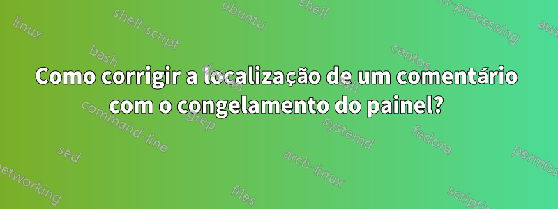 Como corrigir a localização de um comentário com o congelamento do painel?