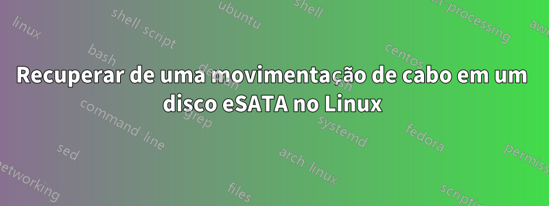 Recuperar de uma movimentação de cabo em um disco eSATA no Linux