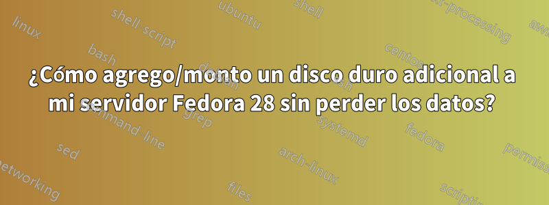 ¿Cómo agrego/monto un disco duro adicional a mi servidor Fedora 28 sin perder los datos?