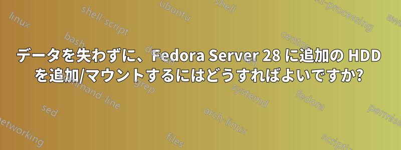 データを失わずに、Fedora Server 28 に追加の HDD を追加/マウントするにはどうすればよいですか?