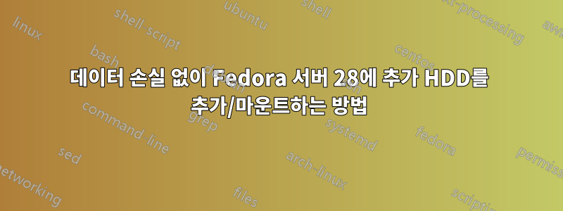 데이터 손실 없이 Fedora 서버 28에 추가 HDD를 추가/마운트하는 방법